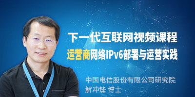 解冲锋主讲运营商网络IPv6部署与运营实践