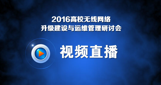 视频直播:2016高校无线网络升级建设与运维管理研讨会